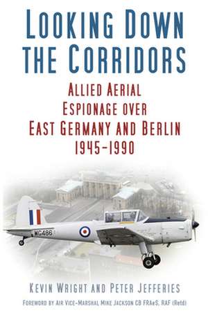 Looking Down the Corridors: Allied Aerial Espionage Over East Germany and Berlin, 1945-1990 de Kevin Wright