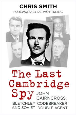 The Last Cambridge Spy: John Cairncross, Bletchley Codebreaker and Soviet Double Agent de Chris Smith