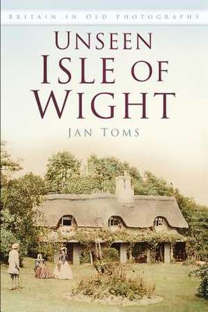 Unseen Isle of Wight: Britain in Old Photographs de Jan Toms