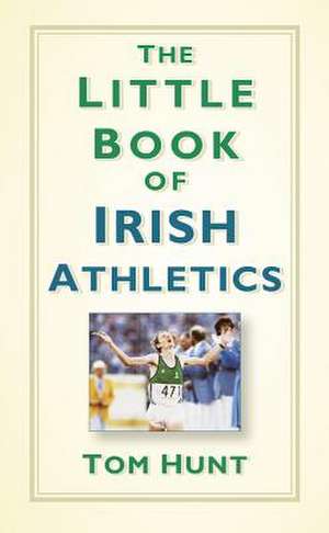 The Little Book of Irish Athletics de Tom Hunt