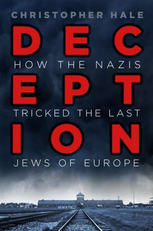 Deception: How the Nazis Tricked the Last Jews of Europe de Christopher Hale