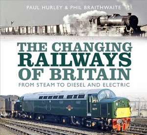 The Changing Railways of Britain: From Steam to Diesel and Electric de Paul Hurley