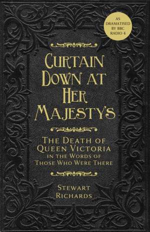 Curtain Down at Her Majesty's: The Death of Queen Victoria in the Words of Those Who Were There de Stewart Richards