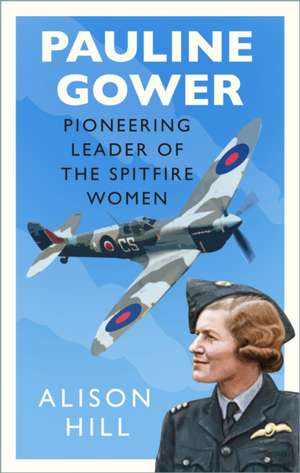 Pauline Gower, Pioneering Leader of the Spitfire Women de Alison Hill