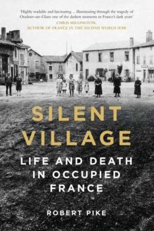 Silent Village: Life and Death in Occupied France de Robert Pike