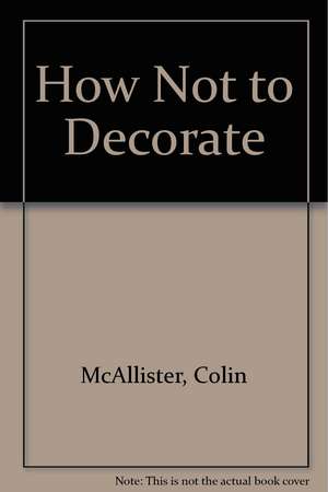 How Not to Decorate de Colin McAllister