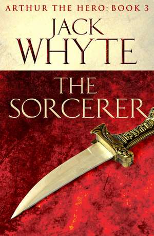 The Sorcerer: Legends of Camelot 3 (Arthur the Hero – Book III) de Jack Whyte