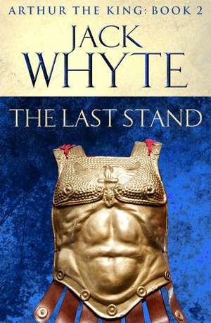 The Last Stand: Legends of Camelot 5 (Arthur the King – Book II) de Jack Whyte
