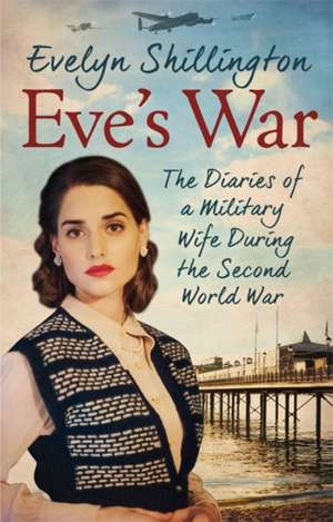 Eve's War: The Diaries of a Military Wife During the Second World War de Evelyn Shillington