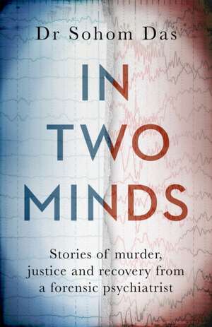 In Two Minds: Stories of murder, justice and recovery from a forensic psychiatrist de Sohom Das