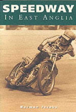 Speedway in East Anglia de Norman Jacobs