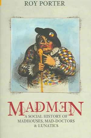 Madmen: A Social History of Madhouses, Mad-Doctors & Lunatics de Roy Porter