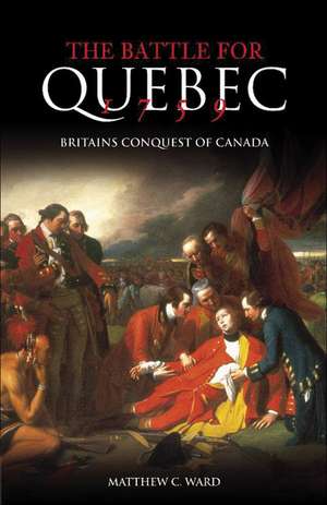 Battle for Quebec 1759: Britain's Conquest of Canada de A.J. Ward