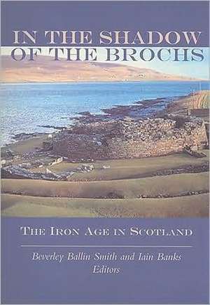 In the Shadow of the Brochs: The Iron Age in Scotland de Beverley Ballin Smith