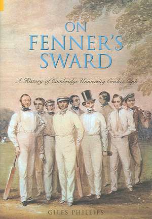 On Fenner's Sward: A History of Cambridge University Cricket Club de Giles Phillips