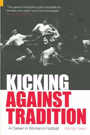 Kicking Against Tradition: A Career in Woman's Football de Wendy Owen