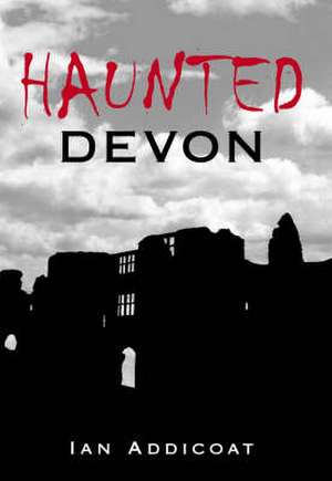 Haunted Devon de Ian Michael Addicoat