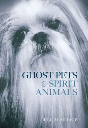 Ghost Pets and Spirit Animals de JILL ARMITAGE