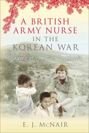 A British Army Nurse in the Korean War: Shadows of the Far Forgotten de E. J. McNair