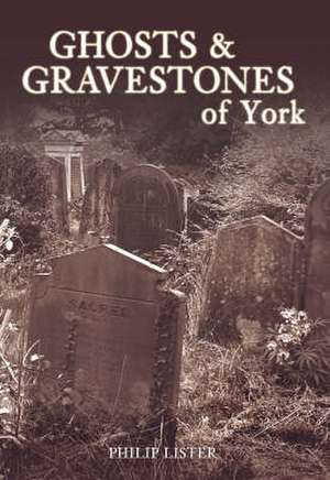 Ghosts and Gravestones of York de Philip Lister