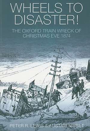 Wheels to Disaster!: The Oxford Train Wreck of Christmas Eve 1874 de Peter R. Lewis