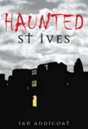 Haunted St Ives de Ian Michael Addicoat