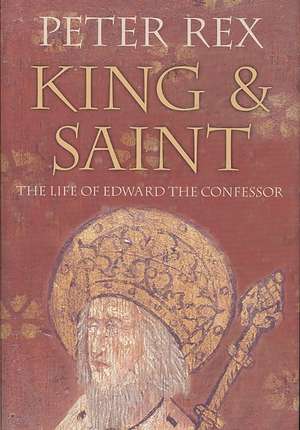 King & Saint: The Life of Edward the Confessor de Peter Rex