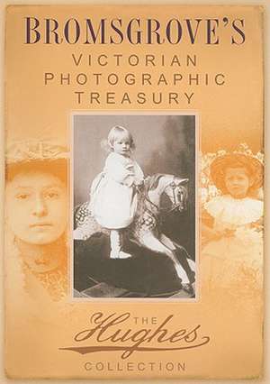 Bromsgrove's Victorian Photographic Treasury: The Hughes Collection de History Press