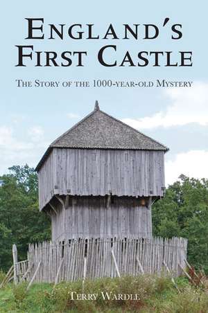 England's First Castle: The Story of the 1000-Year Old Mystery de Terry Wardle