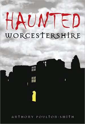 Haunted Worcestershire de Anthony Poulton-Smith