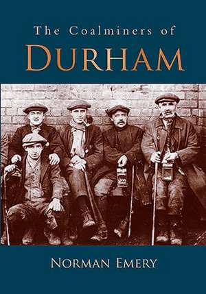 The Coalminers of Durham: Past & Present de Norman Emery