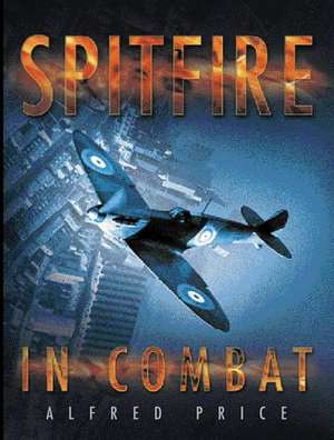 Spitfire in Combat de Alfred Price