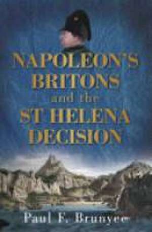 Napoleon's Britons and the St Helena Decision de Paul F. Brunyee