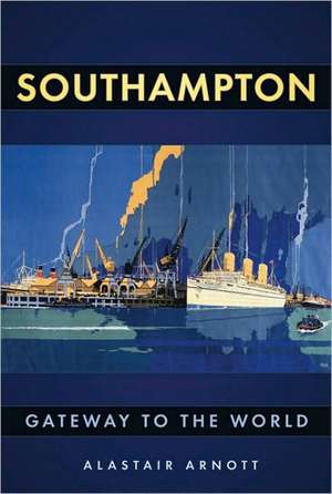 Southampton: Gateway to the World de Alastair Arnott