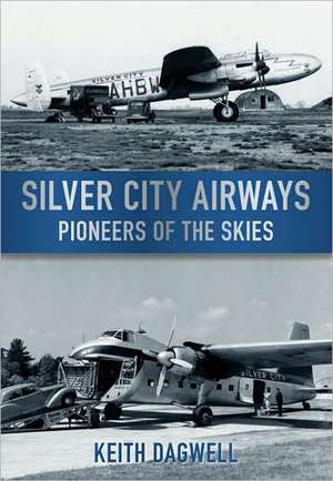 Silver City Airways: Pioneers of the Skies de Keith Dagwell