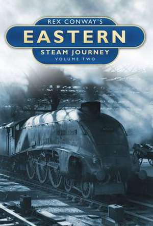 Rex Conway's Eastern Steam Journey Volume Two de Rex Conway