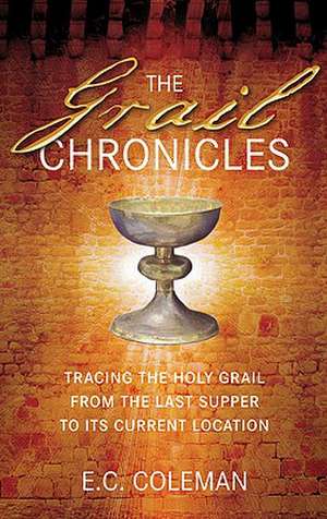 The Grail Chronicles: Tracing the Holy Grail from the Last Supper to Its Current Location de E. C. Coleman