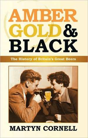 Amber, Gold & Black: The History of Britain's Great Beers de Martyn Cornell Cornell