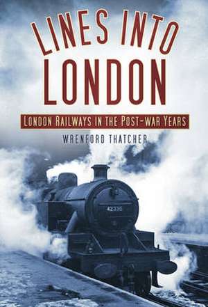 Lines Into London: London Railways in the Post-War Years de Wrenford Thatcher