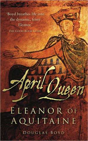 April Queen: Eleanor of Aquitaine de Douglas Boyd