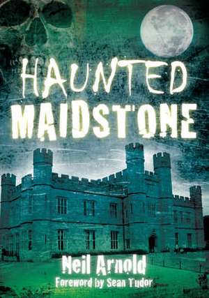 Haunted Maidstone de Neil Arnold