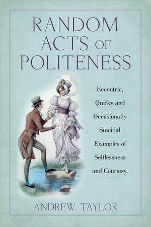 Random Acts of Politeness: Eccentric, Quirky and Ocassionally Suicidal Examples of Selflessness and Courtesy de Andrew Taylor