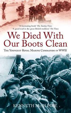 We Died with Our Boots Clean: The Youngest Royal Marine Commando in WWII de Kenneth McAlpine