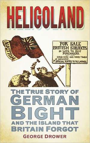 Heligoland: The True Story of German Bight and the Island That Britain Forgot de George Drower