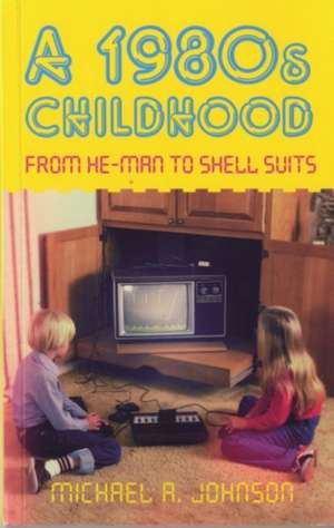 A 1980s Childhood: From He-Man to Shell Suits de Michael A. Johnson