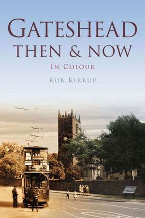 Kirkup, R: Gateshead Then & Now de Rob Kirkup