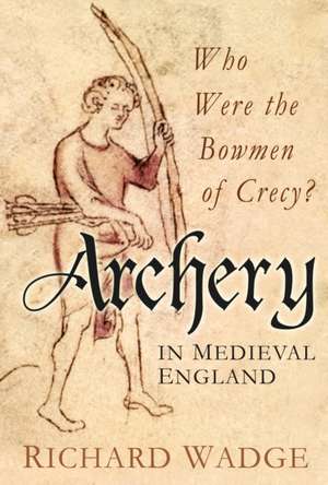 Archery in Medieval England de Richard Wadge