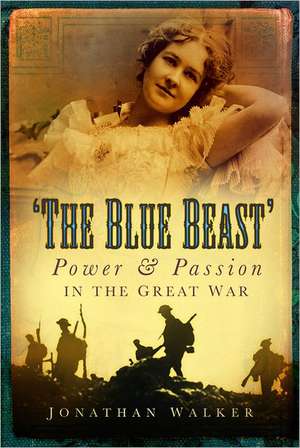 The Blue Beast: Power and Passion in the Great War de Jonathan Walker