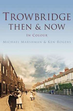 Trowbridge Then & Now: In Colour de Michael Marshman