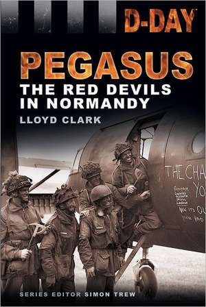 Pegasus: The Red Devils in Normandy de Lloyd Clark